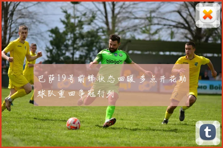 巴萨19号前锋状态回暖 多点开花助球队重回争冠行列