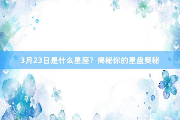 3月23日是什么星座？揭秘你的星盘奥秘