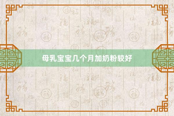 母乳宝宝几个月加奶粉较好