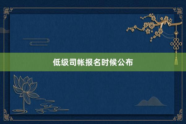 低级司帐报名时候公布