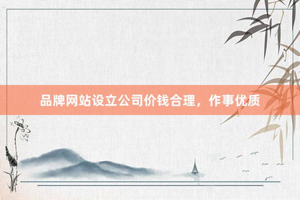 品牌网站设立公司价钱合理，作事优质