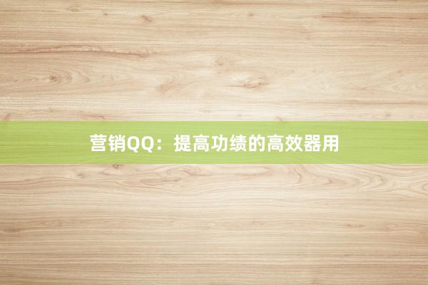 营销QQ：提高功绩的高效器用