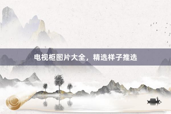 电视柜图片大全，精选样子推选