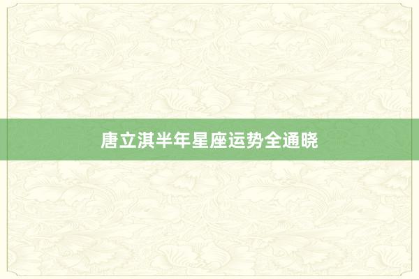 唐立淇半年星座运势全通晓