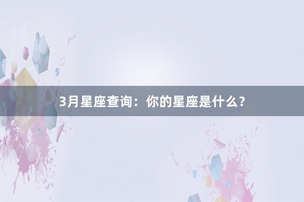 3月星座查询：你的星座是什么？