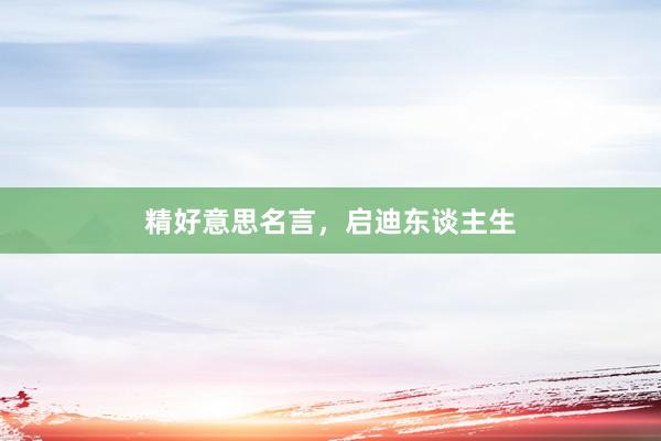 精好意思名言，启迪东谈主生