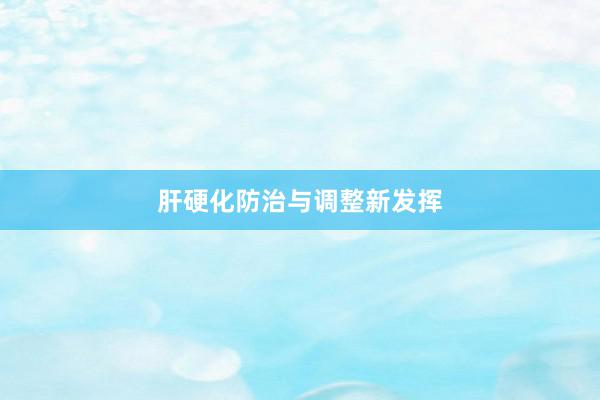 肝硬化防治与调整新发挥