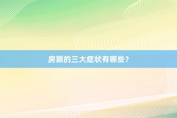 房颤的三大症状有哪些？