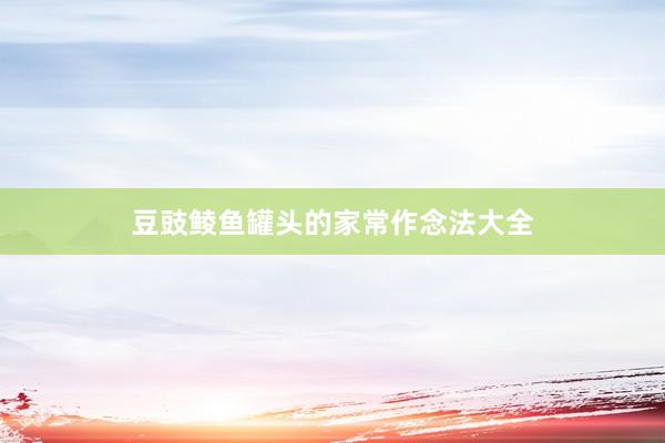 豆豉鲮鱼罐头的家常作念法大全
