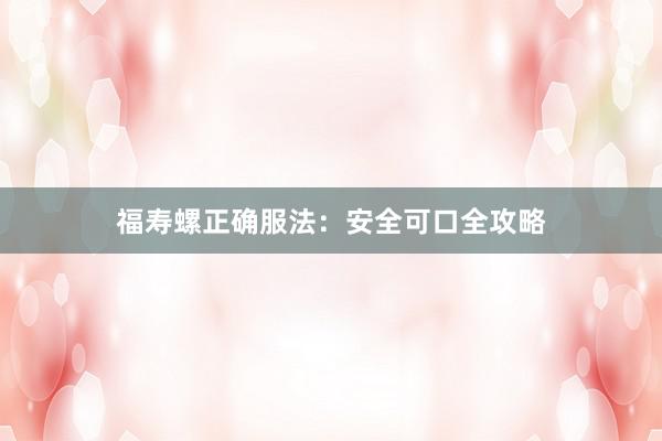 福寿螺正确服法：安全可口全攻略