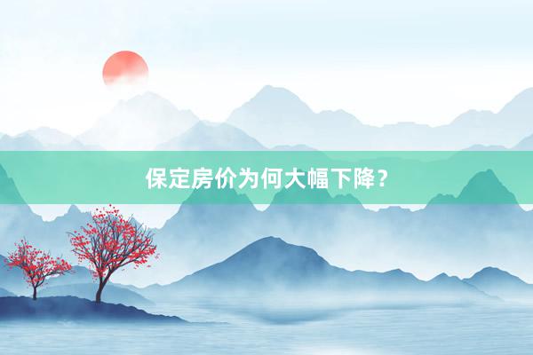 保定房价为何大幅下降?