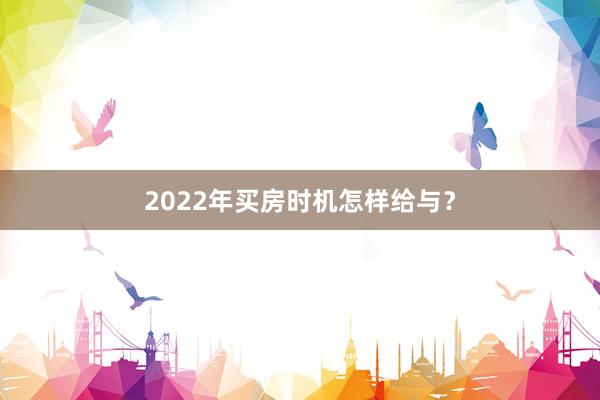 2022年买房时机怎样给与?
