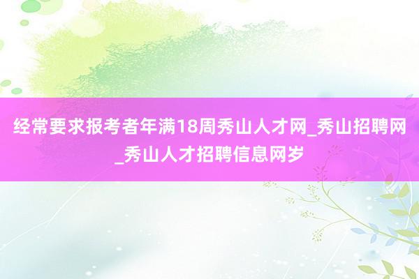 经常要求报考者年满18周秀山人才网_秀山招聘网_秀山人才招聘信息网岁