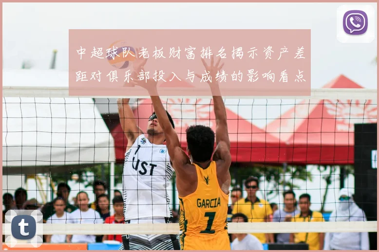 中超球队老板财富排名揭示资产差距对俱乐部投入与成绩的影响看点