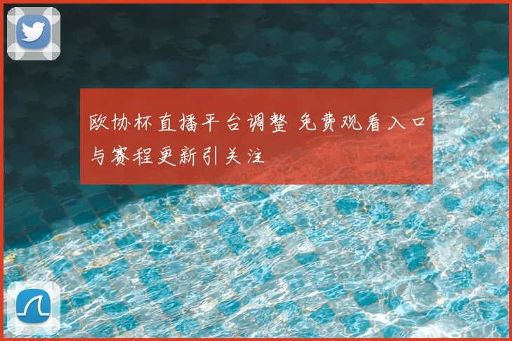 欧协杯直播平台调整 免费观看入口与赛程更新引关注