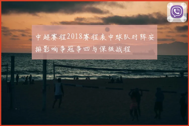 中超赛程2018赛程表中球队对阵安排影响争冠争四与保级战程