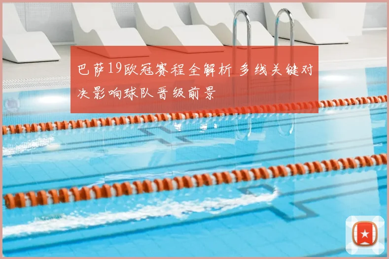 巴萨19欧冠赛程全解析 多线关键对决影响球队晋级前景