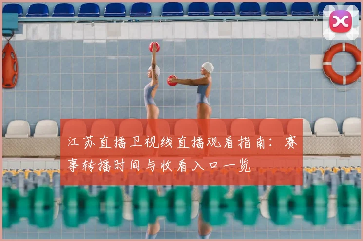 江苏直播卫视线直播观看指南：赛事转播时间与收看入口一览