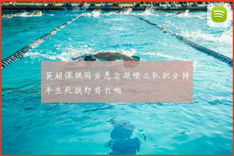 英超保级同分悬念延续三队积分持平生死战即将打响