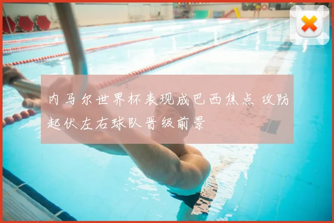 内马尔世界杯表现成巴西焦点 攻防起伏左右球队晋级前景