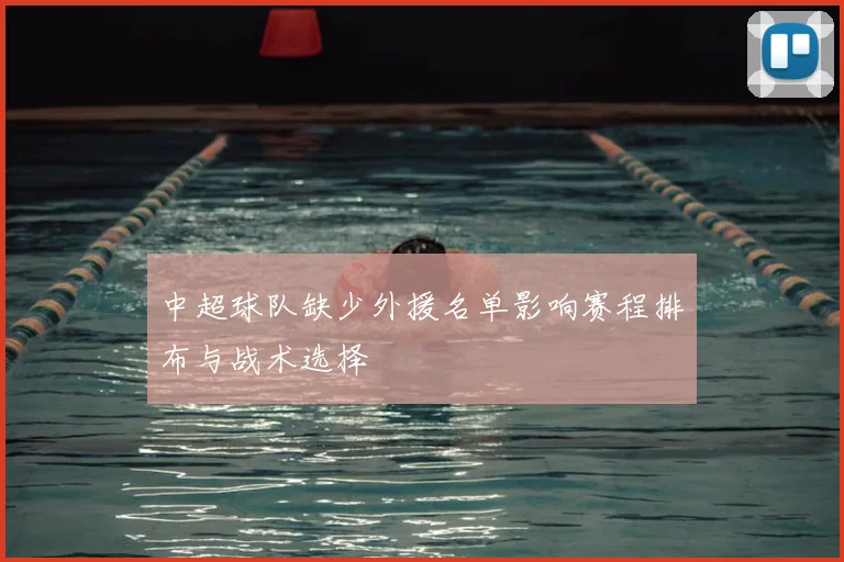 中超球队缺少外援名单影响赛程排布与战术选择