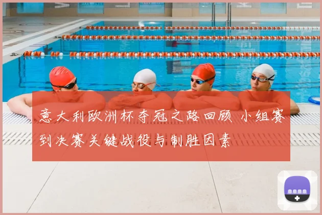 意大利欧洲杯夺冠之路回顾 小组赛到决赛关键战役与制胜因素