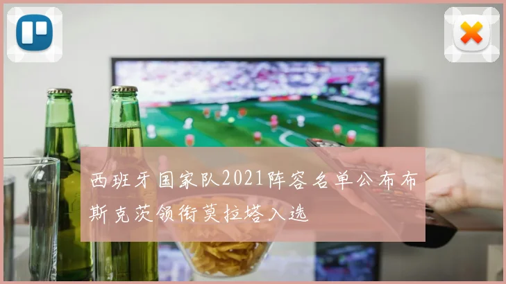 西班牙国家队2021阵容名单公布布斯克茨领衔莫拉塔入选