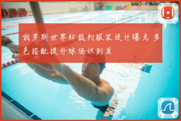 俄罗斯世界杯裁判服装设计曝光 多色搭配提升球场识别度