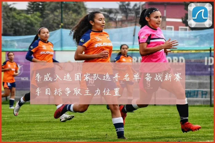 李威入选国家队选手名单 备战新赛季目标争取主力位置