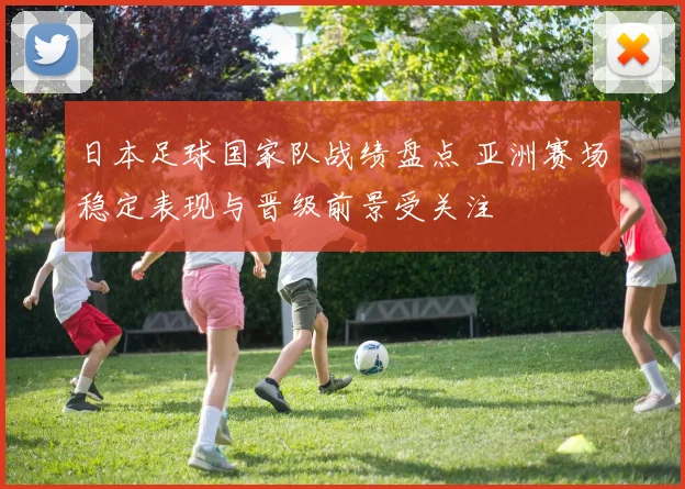 日本足球国家队战绩盘点 亚洲赛场稳定表现与晋级前景受关注