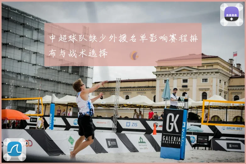 中超球队缺少外援名单影响赛程排布与战术选择