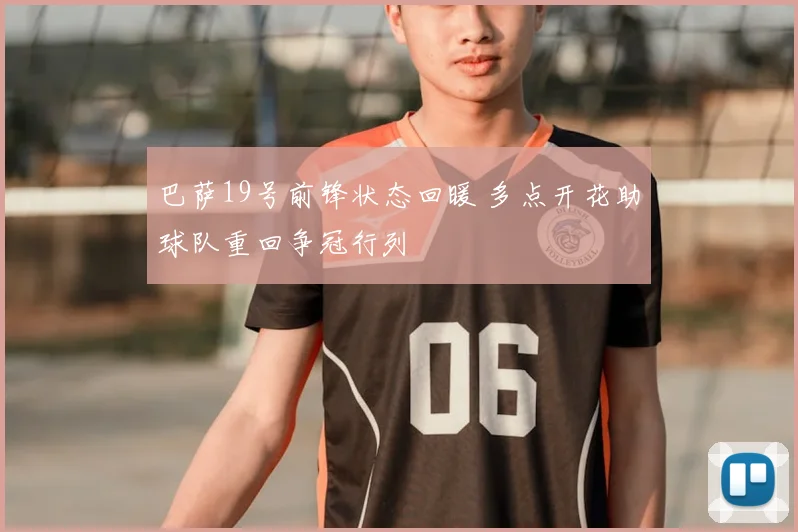 巴萨19号前锋状态回暖 多点开花助球队重回争冠行列