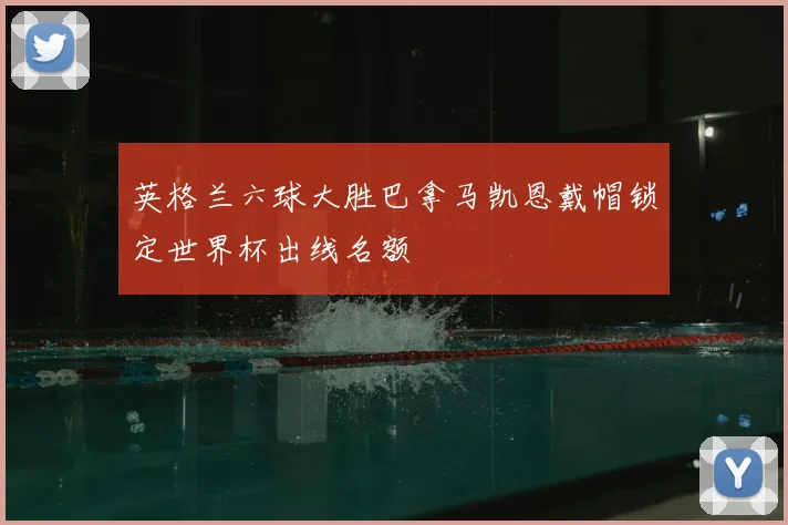 英格兰六球大胜巴拿马凯恩戴帽锁定世界杯出线名额