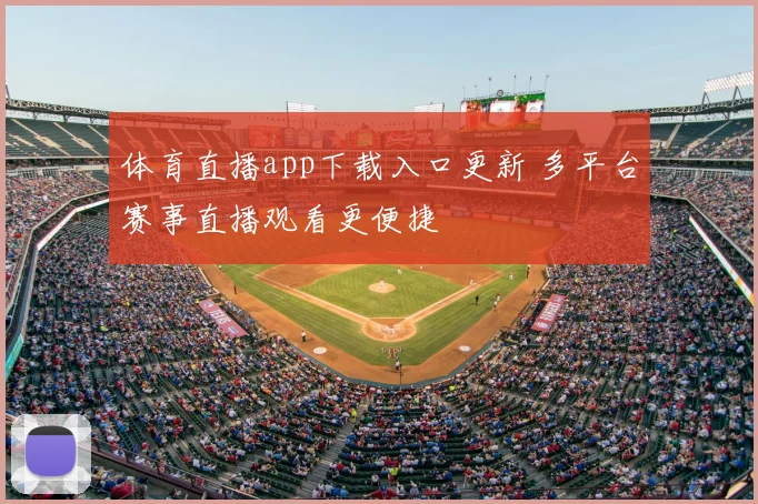 体育直播app下载入口更新 多平台赛事直播观看更便捷