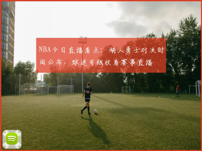 NBA今日直播看点:湖人勇士对决时间公布,球迷可线收看赛事直播