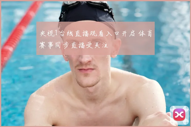 央视1台线直播观看入口开启 体育赛事同步直播受关注