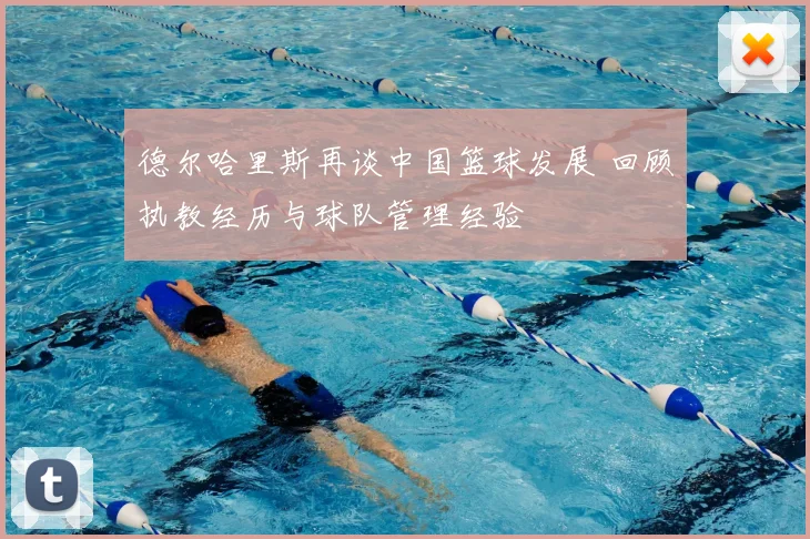 德尔哈里斯再谈中国篮球发展 回顾执教经历与球队管理经验
